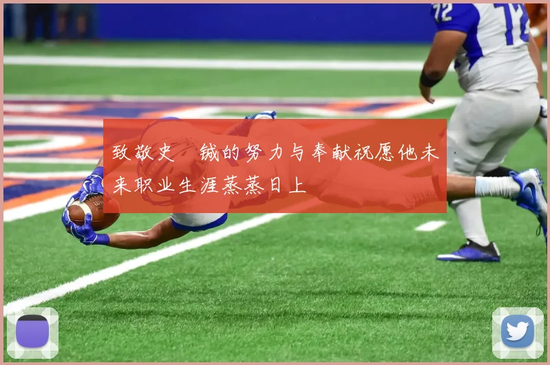 致敬史堉铖的努力与奉献祝愿他未来职业生涯蒸蒸日上