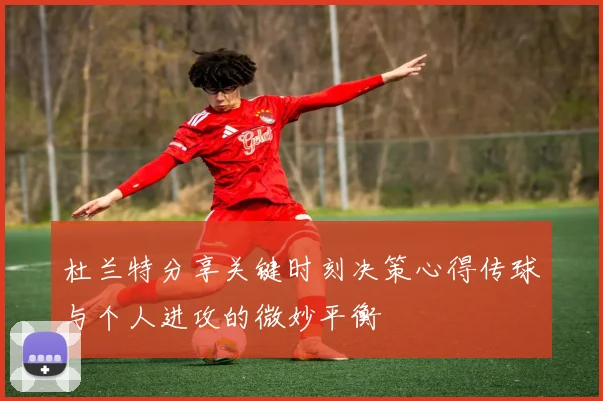 杜兰特分享关键时刻决策心得传球与个人进攻的微妙平衡