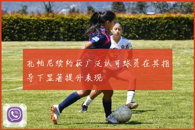 孔帕尼续约获广泛认可球员在其指导下显著提升表现