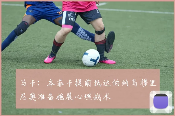 马卡：本菲卡提前抵达伯纳乌穆里尼奥准备施展心理战术