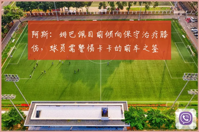 阿斯：姆巴佩目前倾向保守治疗膝伤，球员需警惕卡卡的前车之鉴