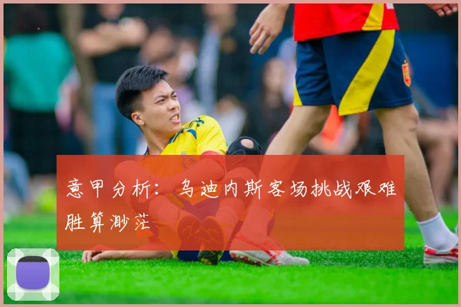 意甲分析：乌迪内斯客场挑战艰难胜算渺茫