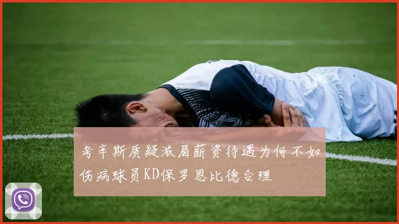 考辛斯质疑浓眉薪资待遇为何不如伤病球员KD保罗恩比德合理