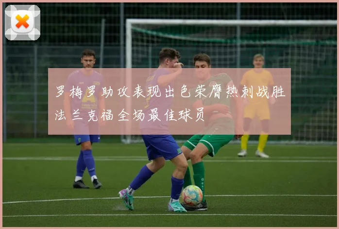 罗梅罗助攻表现出色荣膺热刺战胜法兰克福全场最佳球员