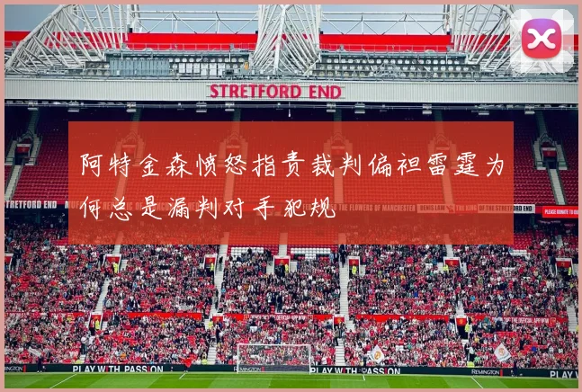 阿特金森愤怒指责裁判偏袒雷霆为何总是漏判对手犯规