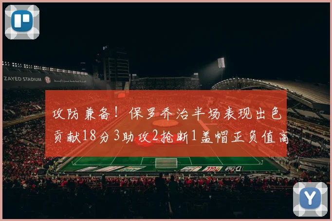 攻防兼备！保罗乔治半场表现出色贡献18分3助攻2抢断1盖帽正负值高达14