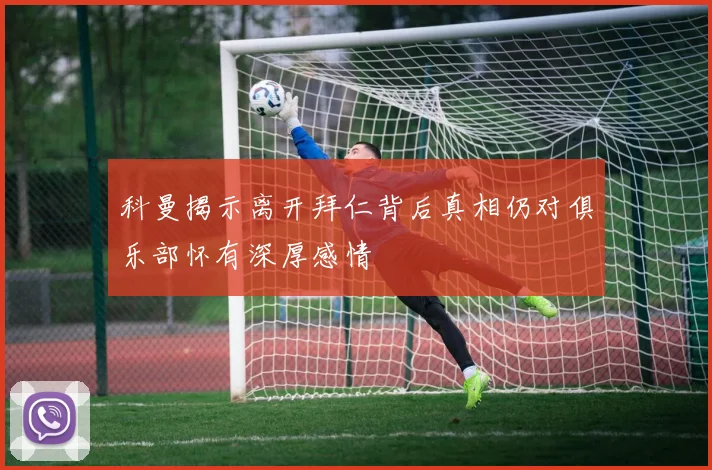 科曼揭示离开拜仁背后真相仍对俱乐部怀有深厚感情