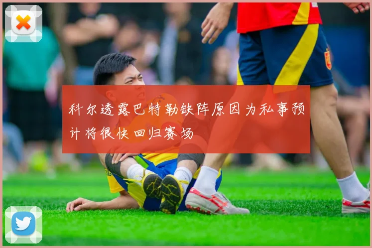 科尔透露巴特勒缺阵原因为私事预计将很快回归赛场