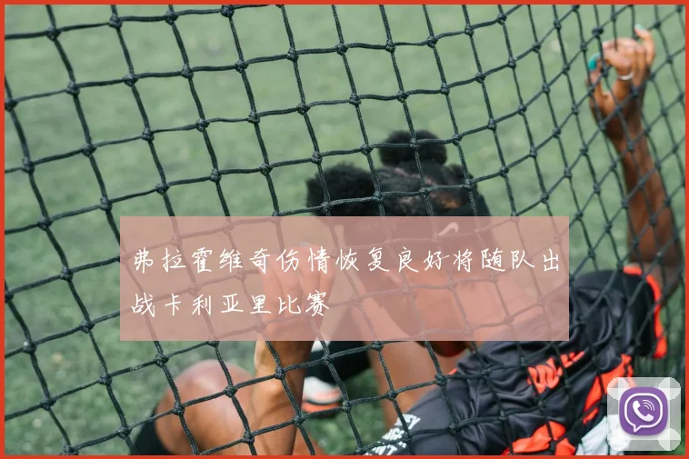 弗拉霍维奇伤情恢复良好将随队出战卡利亚里比赛
