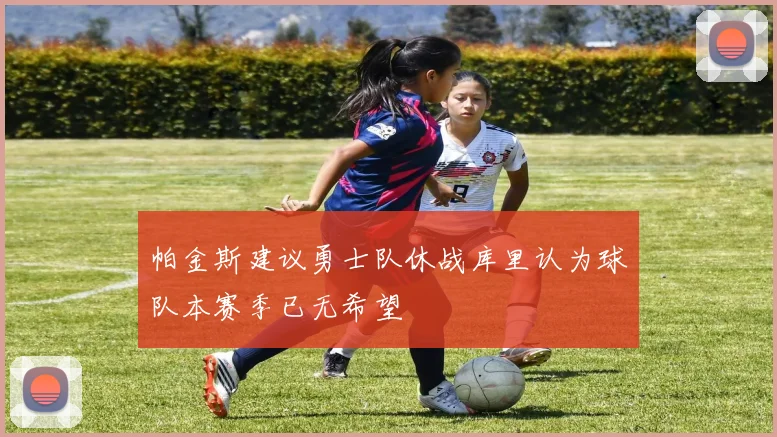 帕金斯建议勇士队休战库里认为球队本赛季已无希望