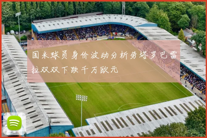 国米球员身价波动分析劳塔罗巴雷拉双双下跌千万欧元