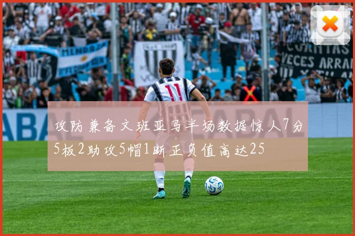 攻防兼备文班亚马半场数据惊人7分5板2助攻5帽1断正负值高达25