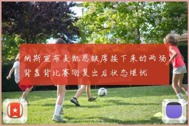 纳斯宣布麦凯恩缺席接下来的两场背靠背比赛刚复出后状态堪忧