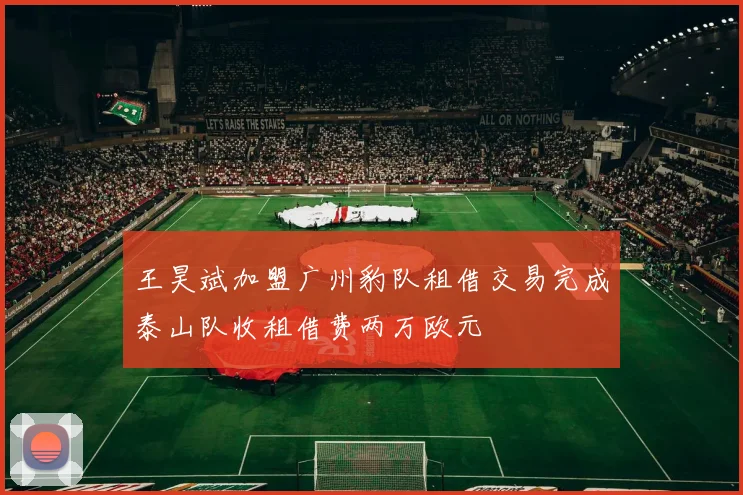 王昊斌加盟广州豹队租借交易完成泰山队收租借费两万欧元