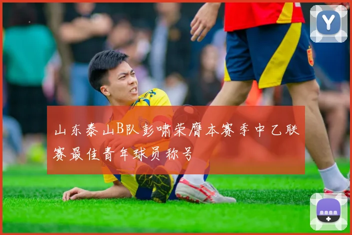山东泰山B队彭啸荣膺本赛季中乙联赛最佳青年球员称号